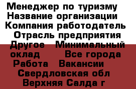 Менеджер по туризму › Название организации ­ Компания-работодатель › Отрасль предприятия ­ Другое › Минимальный оклад ­ 1 - Все города Работа » Вакансии   . Свердловская обл.,Верхняя Салда г.